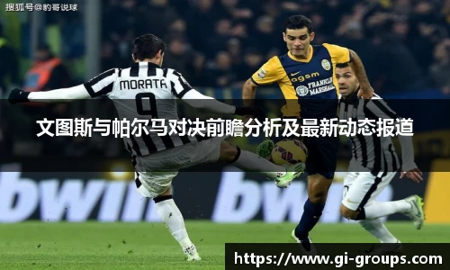 文图斯与帕尔马对决前瞻分析及最新动态报道